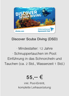 Discover Scuba Diving (DSD)  · Mindestalter: 12 Jahre · Schnuppertauchen im Pool: Einführung in das Schnorcheln und Tauchen (ca. 2 Std., Wasserzeit 1 Std.) 55,-- € inkl. Pool-Eintritt, komplette Leihausrüstung