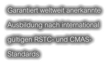 Garantiert weltweit anerkannte Ausbildung nach international gültigen RSTC- und CMAS-Standards